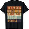 It's Weird Being The Same Age As Old People Mature Folks T-Shirt