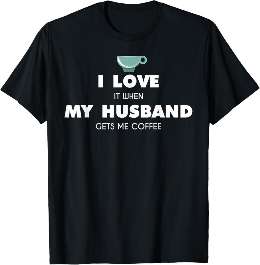 Funny I Love It When My Husband Gets Me Coffee Wife Gag T-Shirt