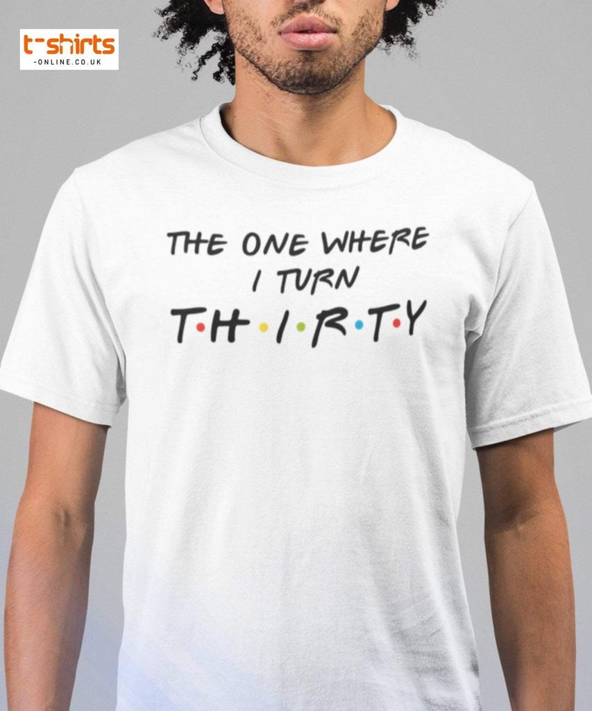 The One Where I Turn Thirty T-Shirt – Funny Birthday Tee