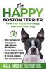 Книга The Happy Boston Terrier : Raise Your Puppy To a Happy, Well-Mannered Dog