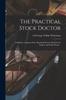 Книга The Practical Stock Doctor : A Reliable, Common-sense Ready-reference Book for the Farmer and Stock Owner ..