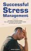 The Successful Stress Management : The Guide To Manage Stress, Deal with Changes, Relieve Anxiety, Work Success and Live Happily Book