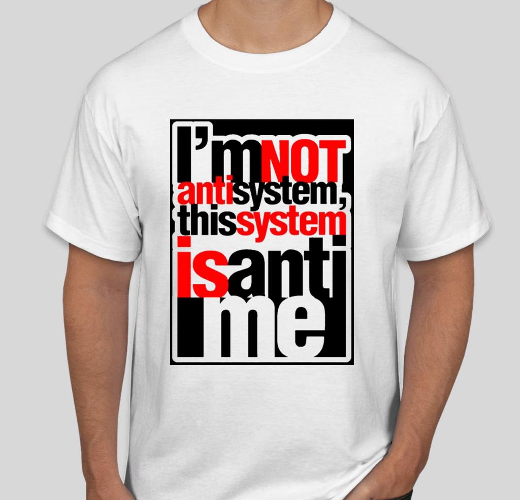I'm not anti system the system is anti me T shirt Tee Protest