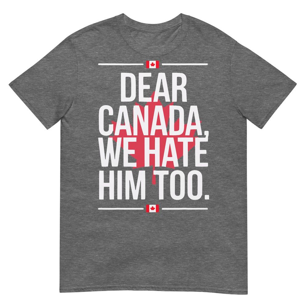 Dear Canada We Hate Him Too Anti Trump Political Protest Tshirt