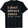 I Don't Always Dance Oh Wait Yes I Do T-Shirt Unisex T-Shirt