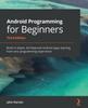 Книга Android Programming for Beginners : Build In-depth, Full-featured Android Apps Starting from Zero Programming Experience, 3rd Edition