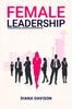 The Female Leadership : Find Your Way Through the Pitfalls of Contemporary Life and Emerge As a Strong, Self-Assured Leader (2022 Guide for Beginners) Book