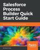 Книга Salesforce Process Builder Quick Start Guide : Build Complex Workflows by Clicking, Not Coding