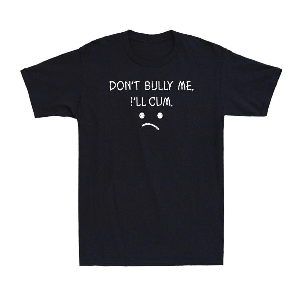 Don't Bully Me. I'll Cum - Funny Sarcastic Saying Novelty Men's Cotton T-Shirt