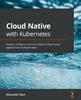 Книга Cloud Native with Kubernetes : Deploy, Configure, and Run Modern Cloud Native Applications On Kubernetes