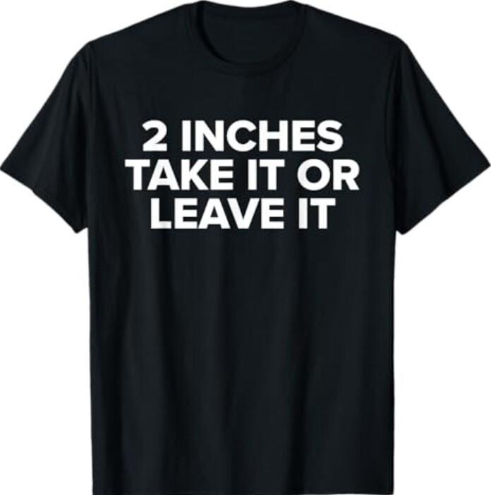 2 inches Take It Or Leave It T-Shirt Unisex T-Shirt Graphic Tee
