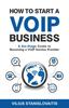 Книга How To Start a VoIP Business : A Six-Stage Guide To Becoming a VoIP Service Provider