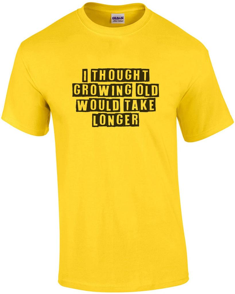 I thought growing old would take longer - funny t-shirt