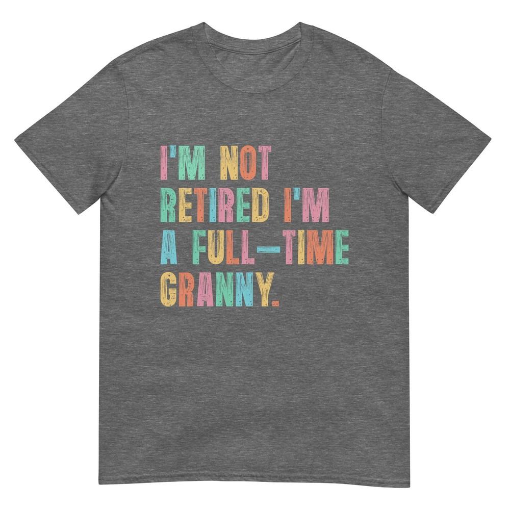 Im Not Retired Im A FullTime Granny Grandma Retireunisext TShirt