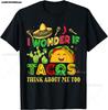 Cinco De Mayo I Wonder If Tacos Think about Me Too Unisex Women T-Shirt
