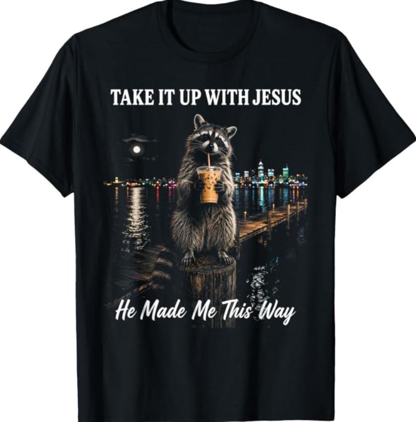 Take It Up with He Made Me This Way Raccoon Meme T-Shirt