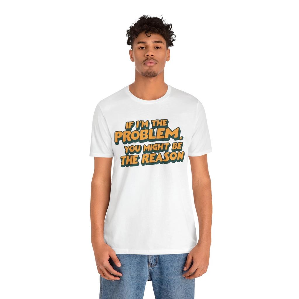 Funny Unisex Jersey Tee - "If I'm the Problem, You Might Be the Reason"