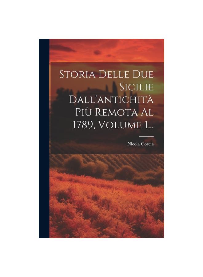 The Storia Delle Due Sicilie Dall'antichita Piu Remota Al 1789, Volume 1... Book