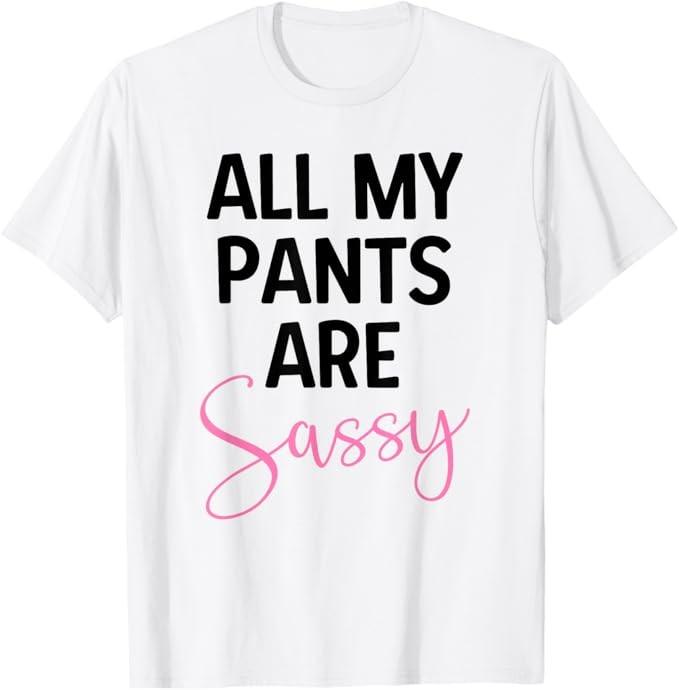 All My Pants Are Sassy, Classy Girl Women, Funny Sarcastic Gift T-Shirt