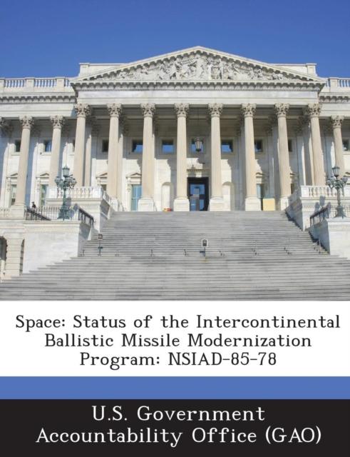 The Space : Status of the Intercontinental Ballistic Missile Modernization Program: Nsiad-85-78 Book
