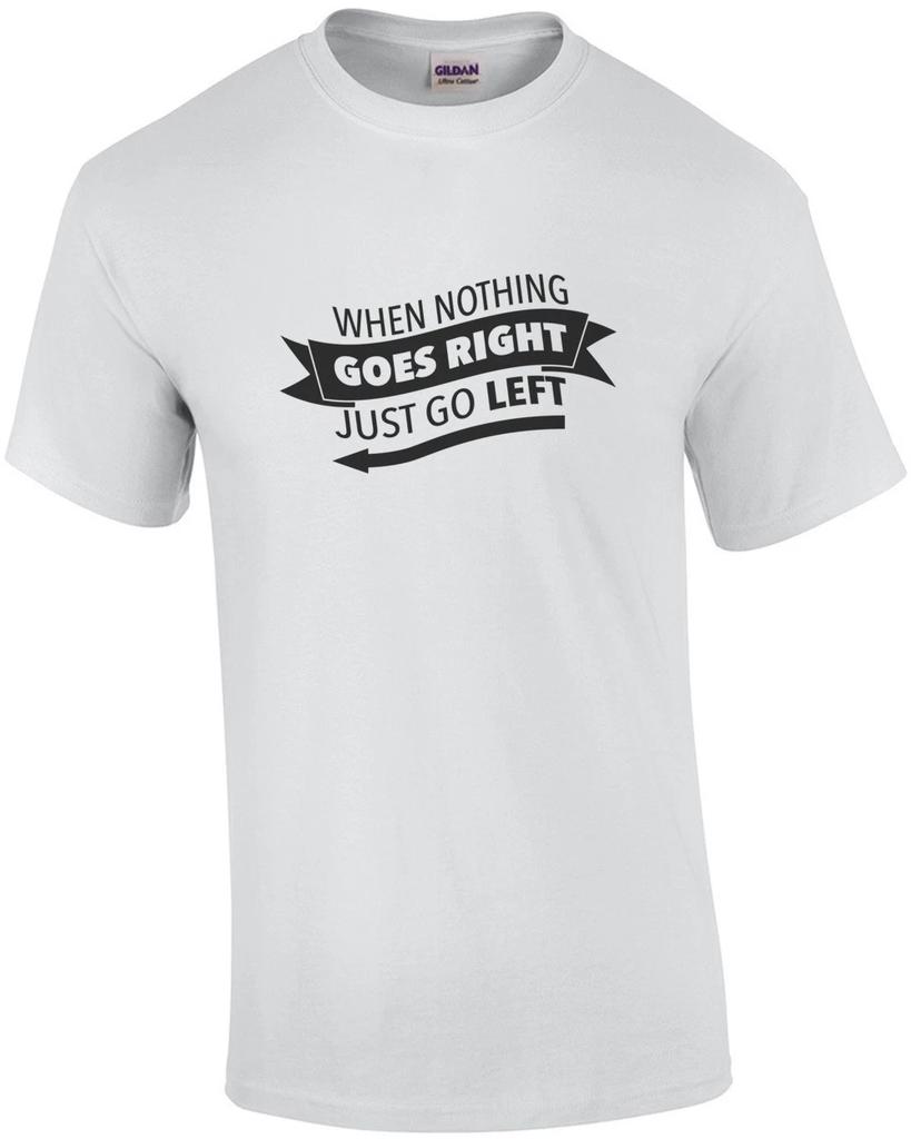 When Nothing Goes Right - Just Go Left - Funny T-shirt