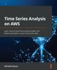 Книга Time Series Analysis On AWS : Learn How To Build Forecasting Models and Detect Anomalies In Your Time Series Data