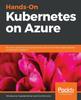 Книга Hands-On Kubernetes On Azure : Run Your Applications Securely and At Scale On the Most Widely Adopted Orchestration Platform