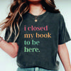 I Closed My Book To Be Here T-Shirt Introvert Bookworm Shirts Funny Book Nerd Tshirt Book Lovers Club Tops Bookworm Gift