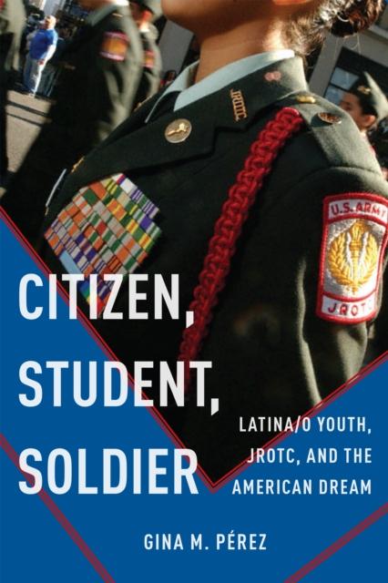 The Citizen, Student, Soldier : Latina/o Youth, JROTC, and the American Dream Book