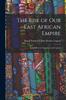 Книга The Rise of Our East African Empire : Early Efforts In Nyasaland and Uganda