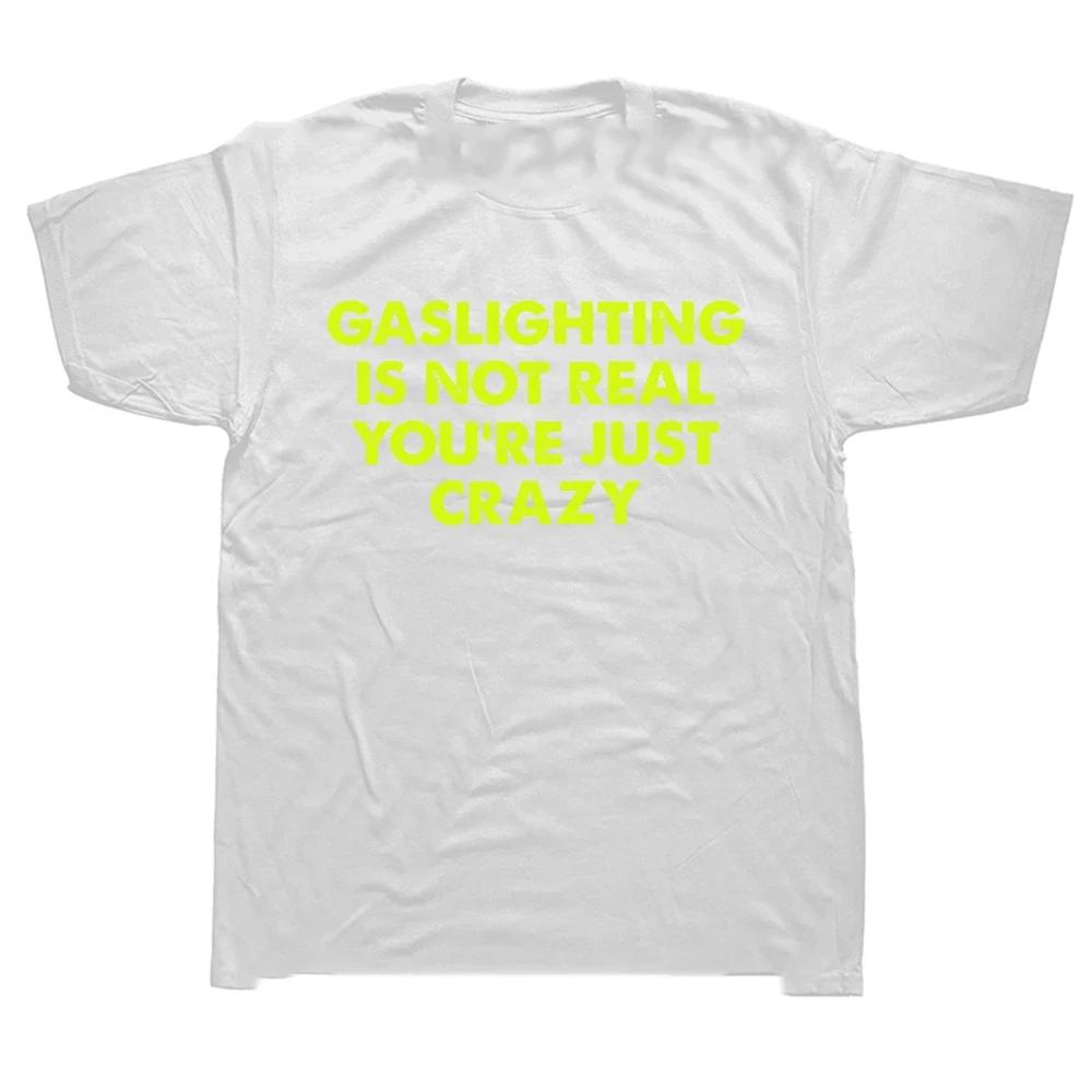 Funny Gaslighting Is Not Real You're Just Crazy T Shirts Graphic Cotton Streetwear Short Sleeve Birthday Gifts T-shirt 42343