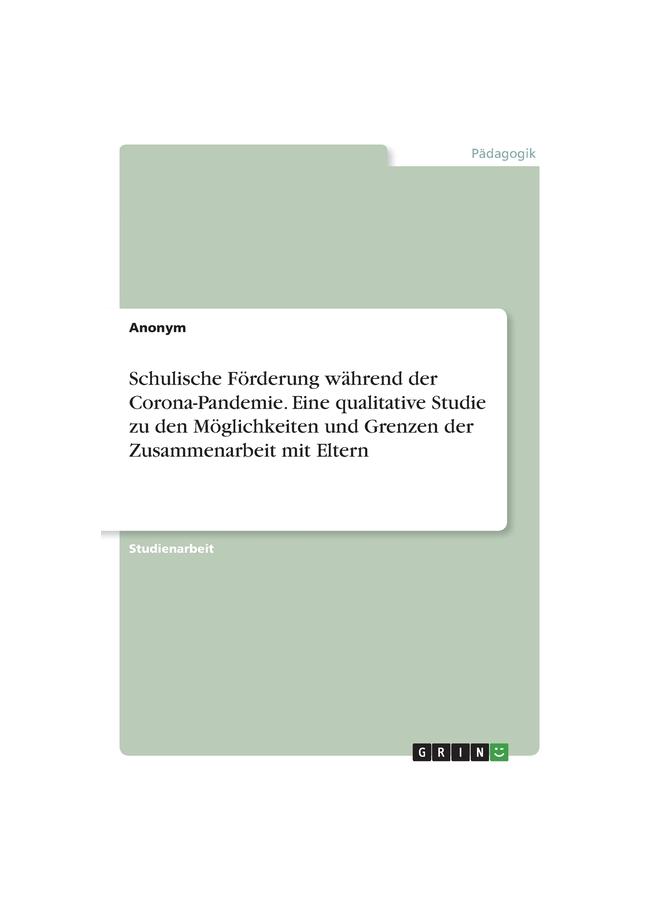 Schulische Förderung Während Der Corona-Pandemie. Eine Qualitative Studie Zu Den Möglichkeiten Und Grenzen Der Zusammenarbeit Mit Eltern