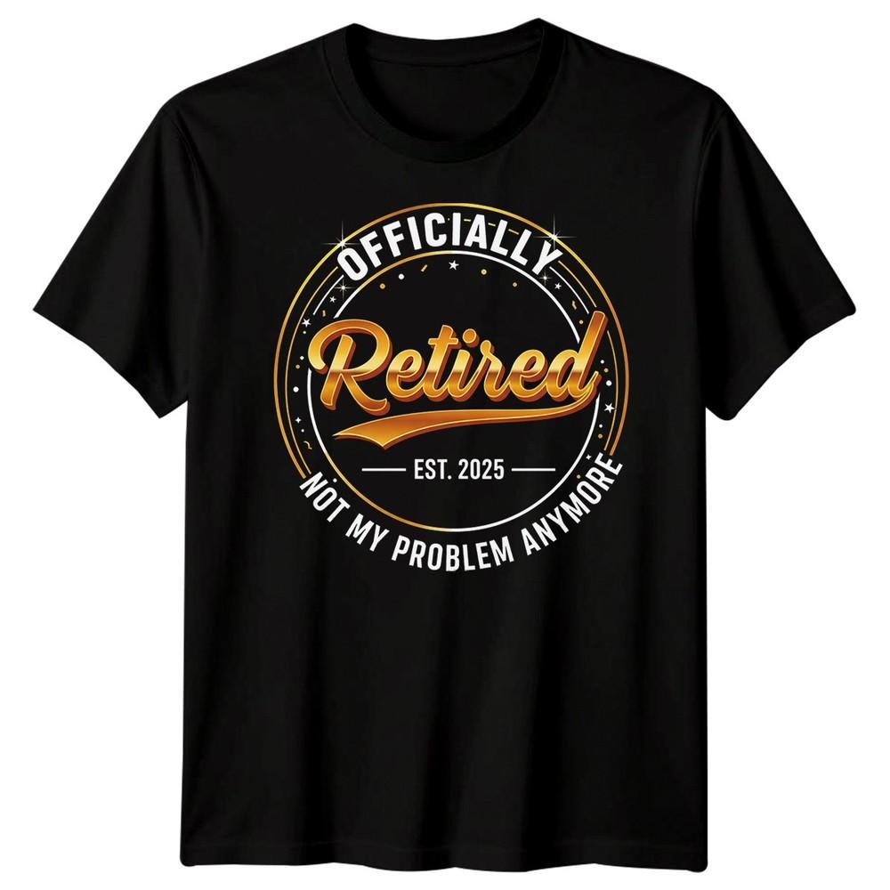 Officially Retired Est 2025 Not My Problem Anymore Mens Womens Retirement Tee