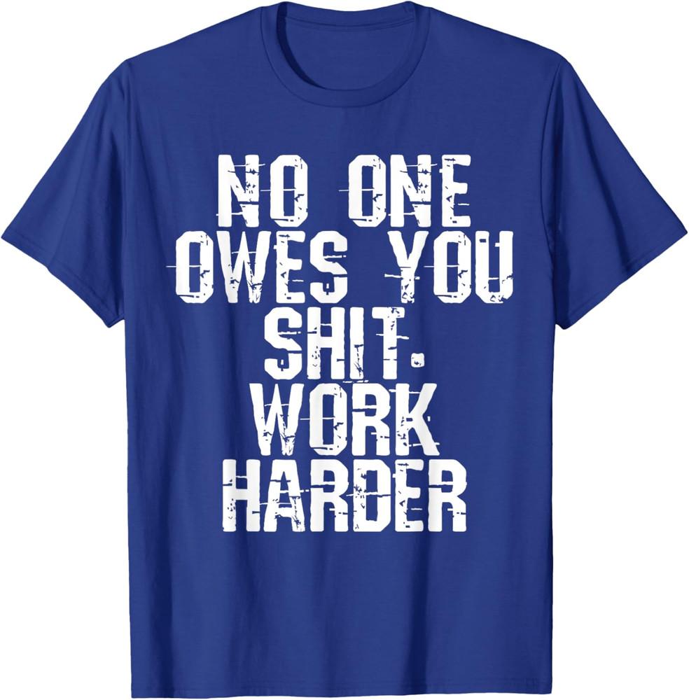 No One Owes You Sht Work Harder Men Women T-Shirt