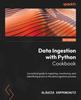 Книга Data Ingestion with Python Cookbook : A Practical Guide To Ingesting, Monitoring, and Identifying Errors In the Data Ingestion Process