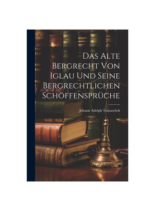 Книга Das Alte Bergrecht Von Iglau Und Seine Bergrechtlichen Schoeffenspruche