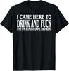 I Came Here To Drink And F*ck And I'm Almost Done Drinking T-Shirt