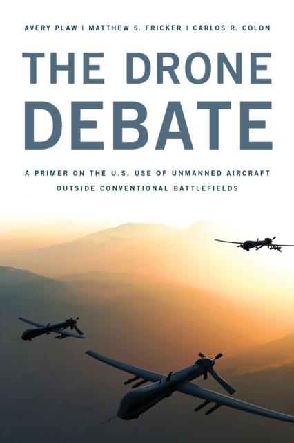 The The Drone Debate : A Primer On the U.S. Use of Unmanned Aircraft Outside Conventional Battlefields Book