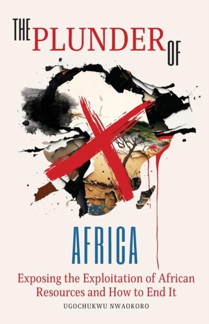 The The Plunder of Africa : Exposing the Exploitation of African Resources and How To End It Book