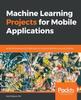 Книга Machine Learning Projects for Mobile Applications : Build Android and iOS Applications Using TensorFlow Lite and Core ML