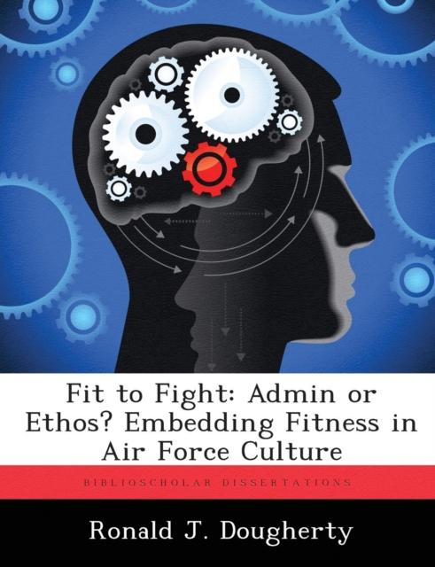 The Fit To Fight : Admin or Ethos? Embedding Fitness In Air Force Culture Book