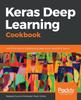 The Keras Deep Learning Cookbook : Over 30 Recipes for Implementing Deep Neural Networks In Python Book