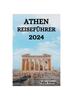 Книга Athen Reisefuhrer 2024 : Der Ultimative Leitfaden Und Tipps Zu Aktivitaten, Unterkunften, Sehenswurdigkeiten In Athen Und Vielem Mehr