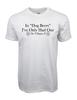 In Dog Beers I Have Only Had One Graphic T Shirt