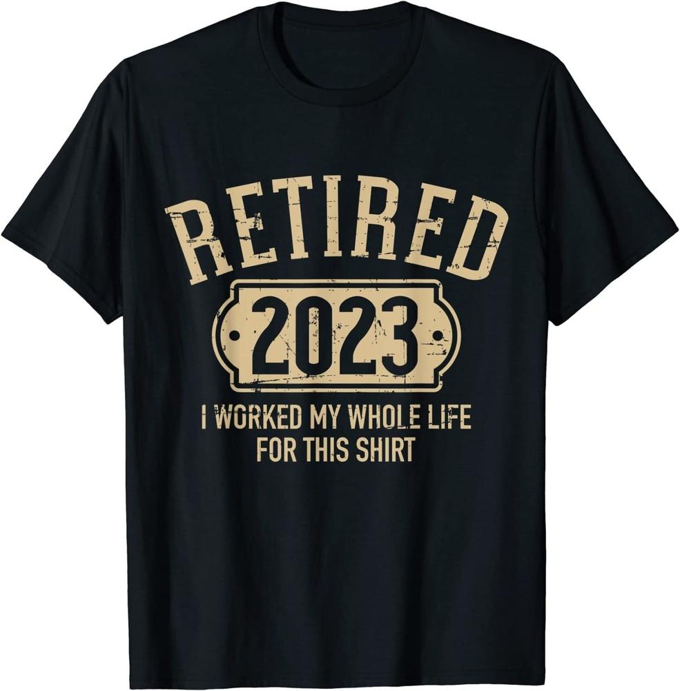 Retired 2023 retirement worked whole life for this T-Shirt Size S-5XL Unisex T-Shirt