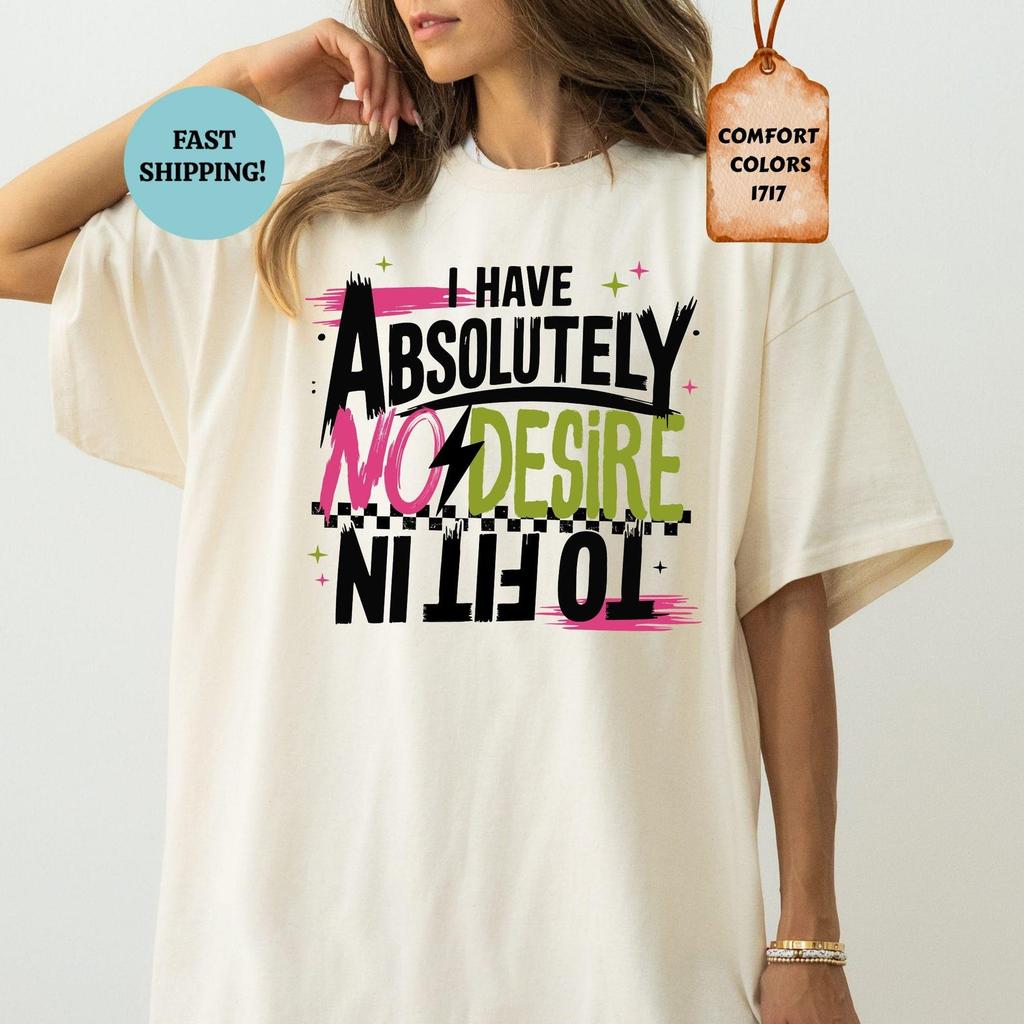 Comfort Colors Absolutely No Desire To Fit In Shirt, Funny Quote Sarcasm Tee