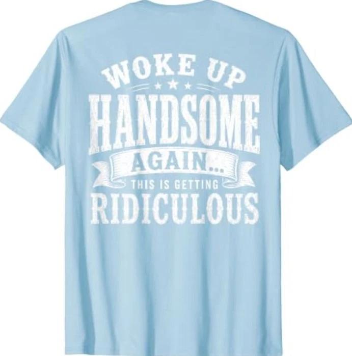 Woke Up Handsome Again, This is Getting Ridiculous…(On Back) T-Shirt