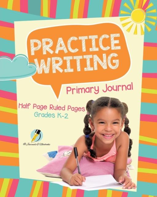 The Practice Writing Primary Journal Half Page Ruled Pages Grades K-2 Book