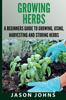 Книга Growing Herbs A Beginners Guide To Growing Using Harvesting And Storing Herbs T by Jason Johns - Paperback