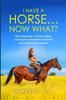 The I Have a Horse... Now What : How Grooming, Training, Riding, and Equine Competitive Activities Can Build a Lifelong Bond Book